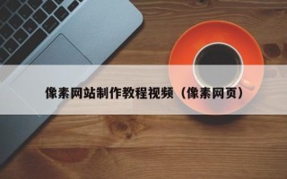 浙江像素网站制作教程视频（像素网页）